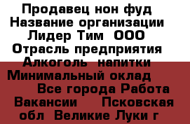 Продавец нон-фуд › Название организации ­ Лидер Тим, ООО › Отрасль предприятия ­ Алкоголь, напитки › Минимальный оклад ­ 29 500 - Все города Работа » Вакансии   . Псковская обл.,Великие Луки г.